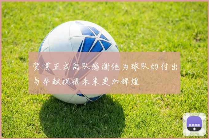 贺惯正式离队感谢他为球队的付出与奉献祝福未来更加辉煌