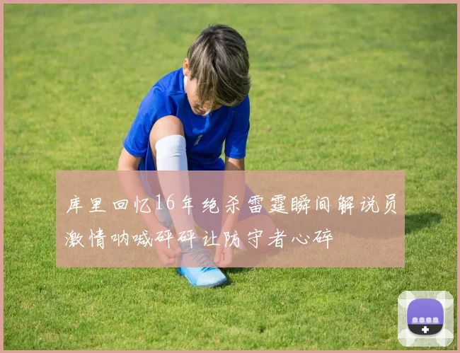 库里回忆16年绝杀雷霆瞬间解说员激情呐喊砰砰让防守者心碎