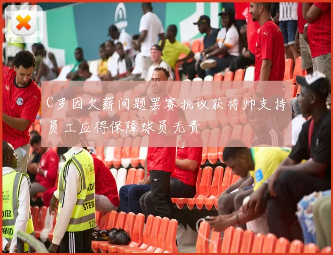 C罗因欠薪问题罢赛抗议获将帅支持员工应得保障球员无责
