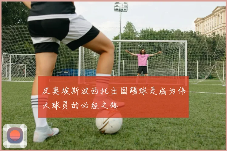 皮奥埃斯波西托出国踢球是成为伟大球员的必经之路