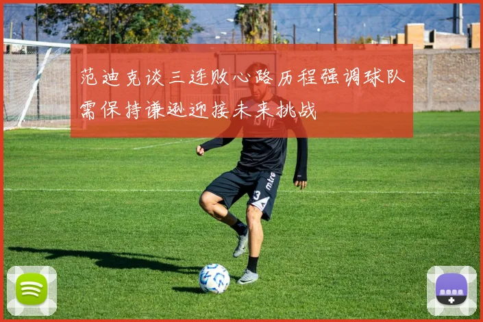 范迪克谈三连败心路历程强调球队需保持谦逊迎接未来挑战