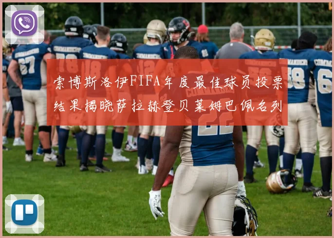 索博斯洛伊FIFA年度最佳球员投票结果揭晓萨拉赫登贝莱姆巴佩名列前茅