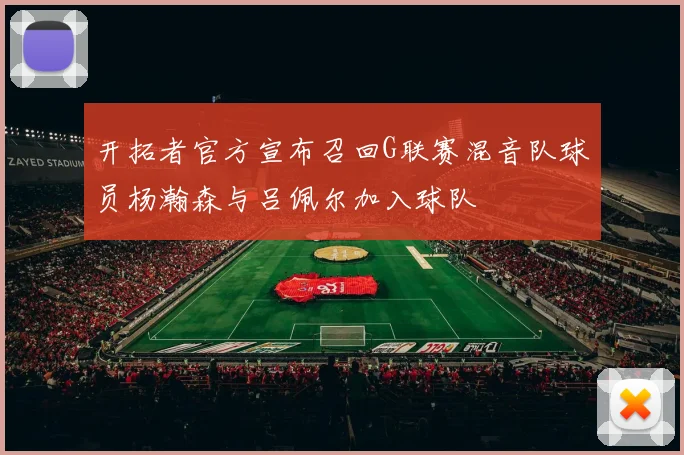 开拓者官方宣布召回G联赛混音队球员杨瀚森与吕佩尔加入球队