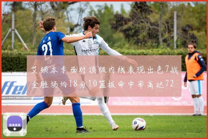 艾顿本季面对顶级内线表现出色7战全胜场均18分10篮板命中率高达72