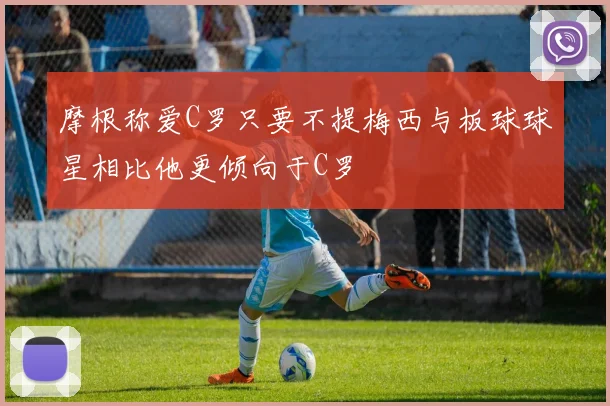 摩根称爱C罗只要不提梅西与板球球星相比他更倾向于C罗