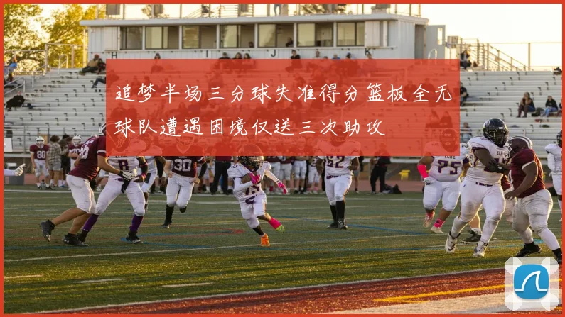 追梦半场三分球失准得分篮板全无球队遭遇困境仅送三次助攻