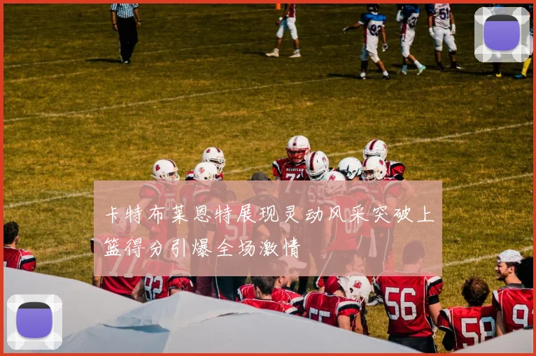 卡特布莱恩特展现灵动风采突破上篮得分引爆全场激情