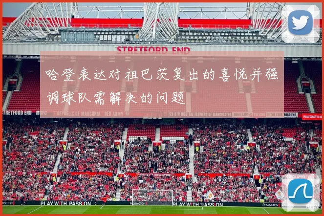 哈登表达对祖巴茨复出的喜悦并强调球队需解决的问题