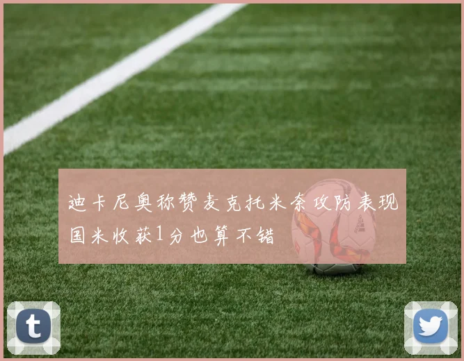 迪卡尼奥称赞麦克托米奈攻防表现国米收获1分也算不错