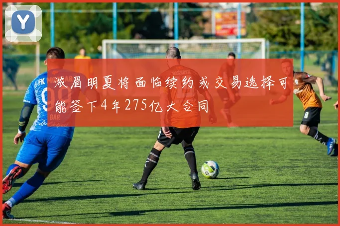 浓眉明夏将面临续约或交易选择可能签下4年275亿大合同