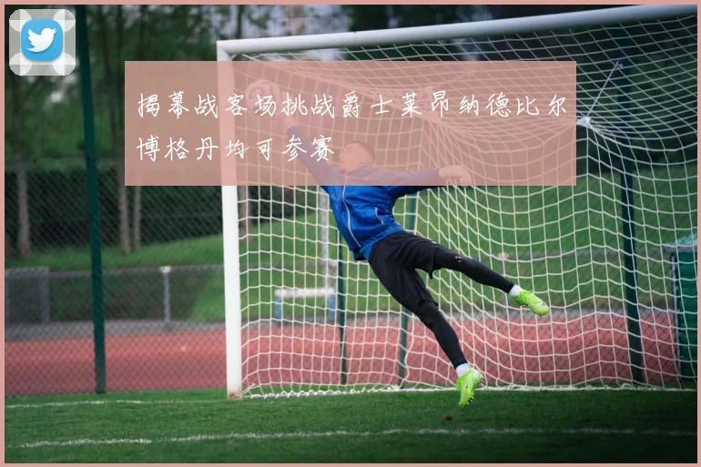 揭幕战客场挑战爵士莱昂纳德比尔博格丹均可参赛