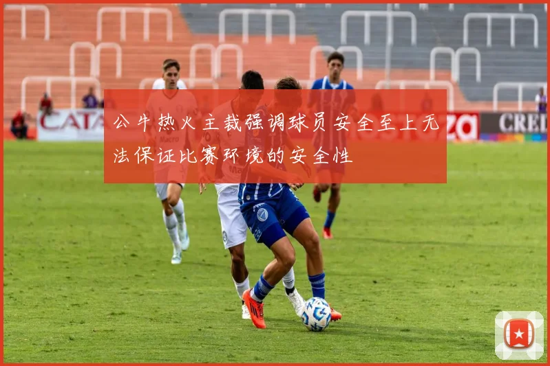 公牛热火主裁强调球员安全至上无法保证比赛环境的安全性
