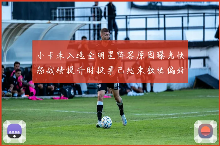 小卡未入选全明星阵容原因曝光快船战绩提升时投票已结束教练偏好影响选人