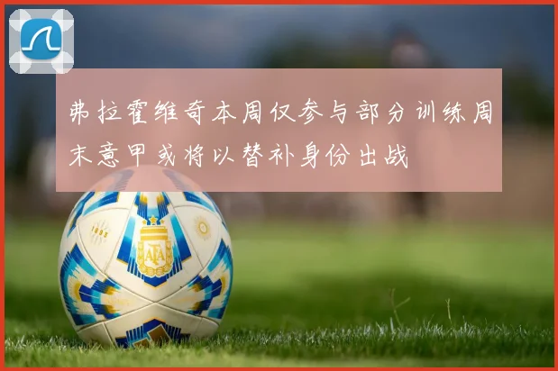 弗拉霍维奇本周仅参与部分训练周末意甲或将以替补身份出战