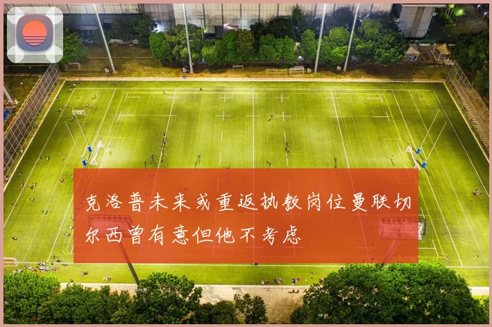 克洛普未来或重返执教岗位曼联切尔西曾有意但他不考虑