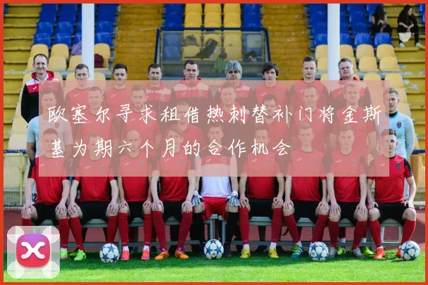 欧塞尔寻求租借热刺替补门将金斯基为期六个月的合作机会