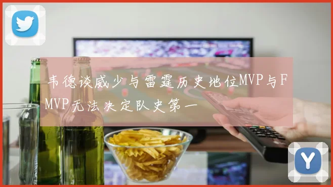 韦德谈威少与雷霆历史地位MVP与FMVP无法决定队史第一