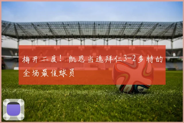 梅开二度！凯恩当选拜仁3-2多特的全场最佳球员