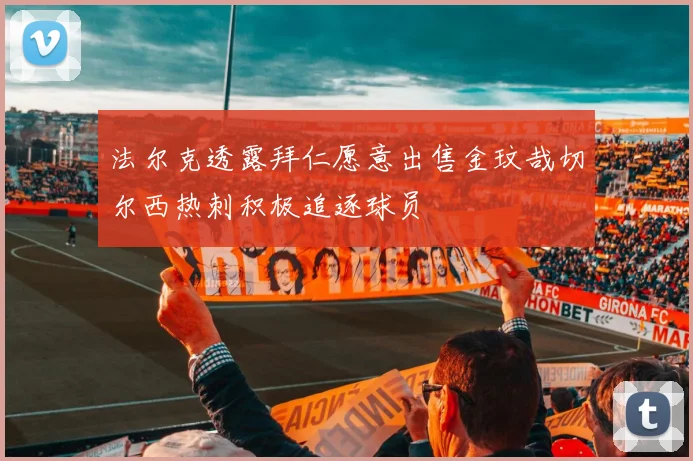 法尔克透露拜仁愿意出售金玟哉切尔西热刺积极追逐球员