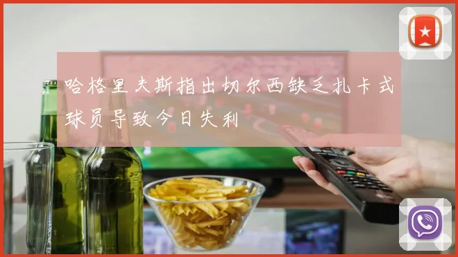 哈格里夫斯指出切尔西缺乏扎卡式球员导致今日失利