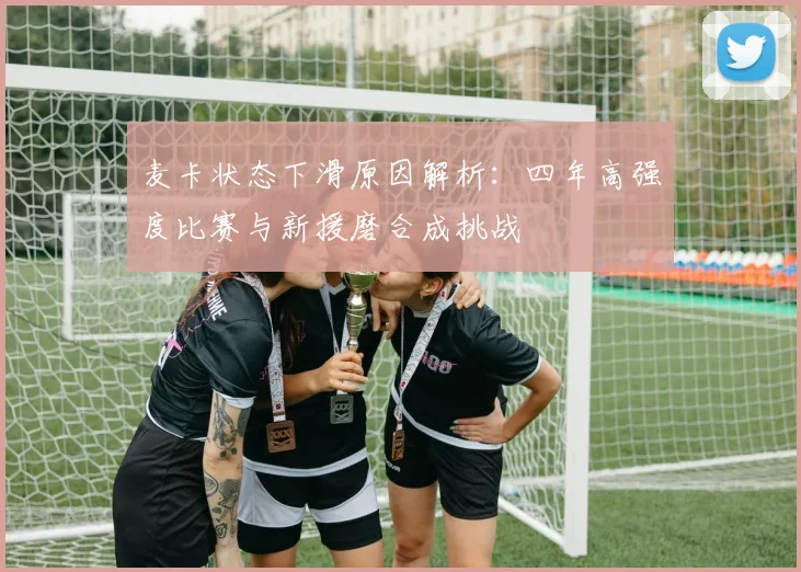 麦卡状态下滑原因解析：四年高强度比赛与新援磨合成挑战
